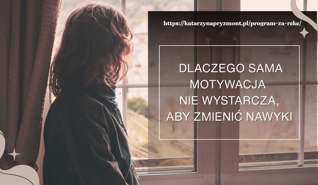 Dlaczego sama motywacja nie wystarcza, aby zmienić nawyki?
