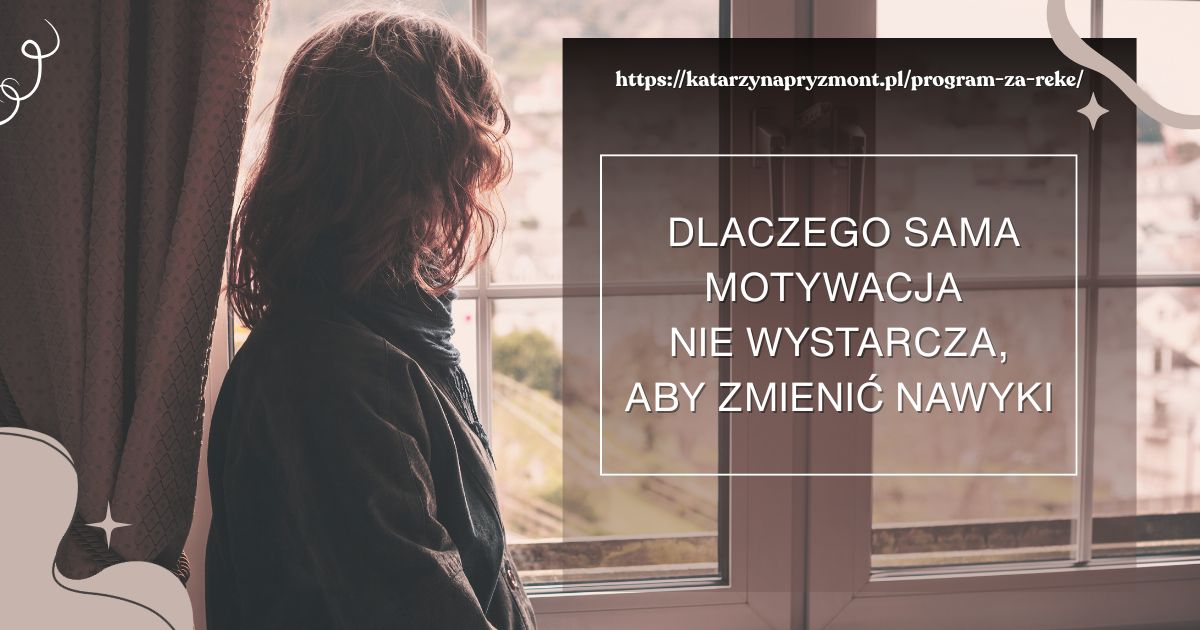 Dlaczego sama motywacja nie wystarcza, aby zmienić nawyki?